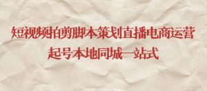 短视频拍剪脚本策划直播电商运营起号本地同城一站式-葛仙仙资源库