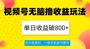 视频号无脑撸收益玩法，单日收益破800+，百分百原创，一部手机就可操作【揭秘】-葛仙仙资源库