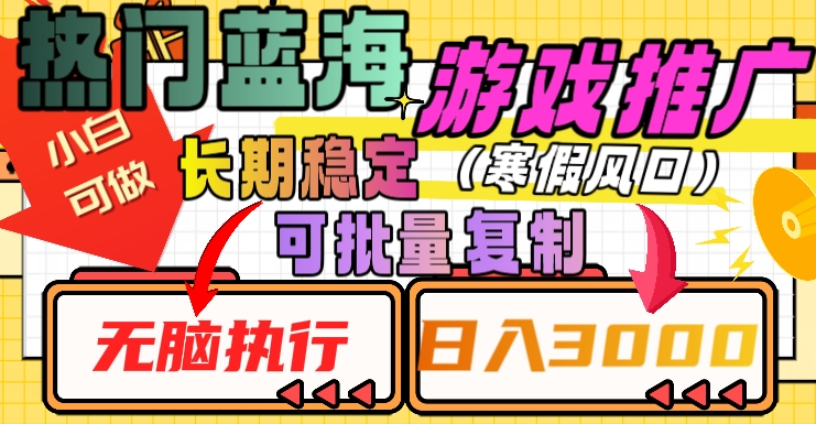 热门蓝海游戏推广任务，长期稳定，无脑执行，单日收益3000+，可矩阵化操作【揭秘】-葛仙仙资源库