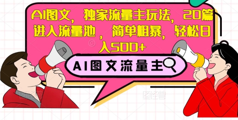 AI图文，独家流量主玩法，20篇进入流量池，简单粗暴，轻松日入500+【揭秘】-葛仙仙资源库
