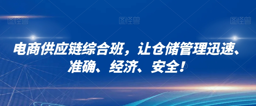电商供应链综合班，让仓储管理迅速、准确、经济、安全！-葛仙仙资源库
