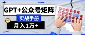 AI流量主系统课程基础版1.0，GPT+公众号矩阵实战手册【揭秘】-葛仙仙资源库