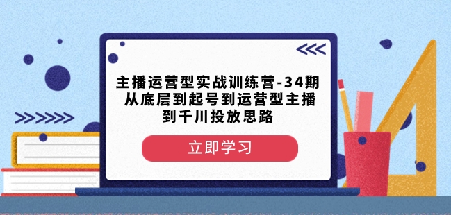 主播运营型实战训练营-第34期从底层到起号到运营型主播到千川投放思路-葛仙仙资源库