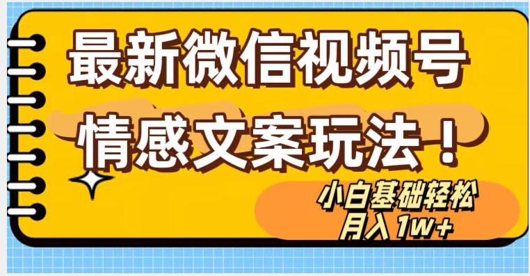微信视频号情感文案最新玩法，小白轻松月入1万+无脑搬运【揭秘】-葛仙仙资源库