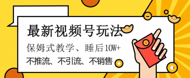 最新视频号玩法，不销售、不引流、不推广，躺着月入1W+，保姆式教学，小白轻松上手【揭秘】-葛仙仙资源库