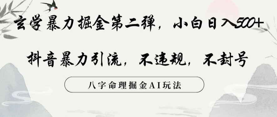玄学暴力掘金第二弹，小白日入500+，抖音暴力引流，不违规，术封号，八字命理掘金AI玩法【揭秘】-葛仙仙资源库