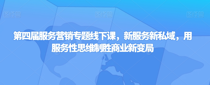 第四届服务营销专题线下课，新服务新私域，用服务性思维制胜商业新变局-葛仙仙资源库