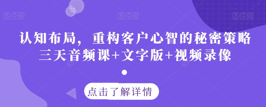 认知布局，重构客户心智的秘密策略三天音频课+文字版+视频录像-葛仙仙资源库