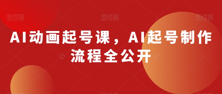 AI动画起号课，AI起号制作流程全公开-葛仙仙资源库