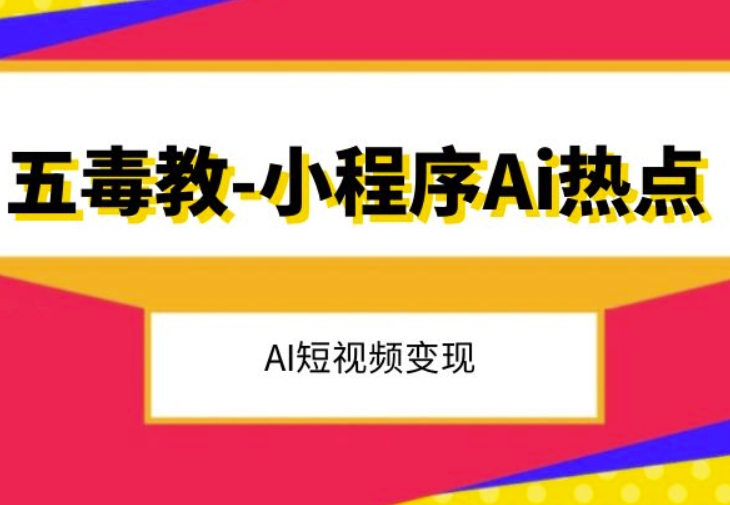 五毒教抖音小程序Ai热点，Al短视频变现-葛仙仙资源库