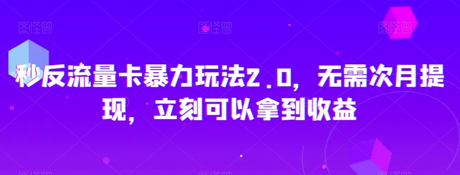 秒反流量卡暴力玩法2.0，无需次月提现，立刻可以拿到收益【揭秘】-葛仙仙资源库