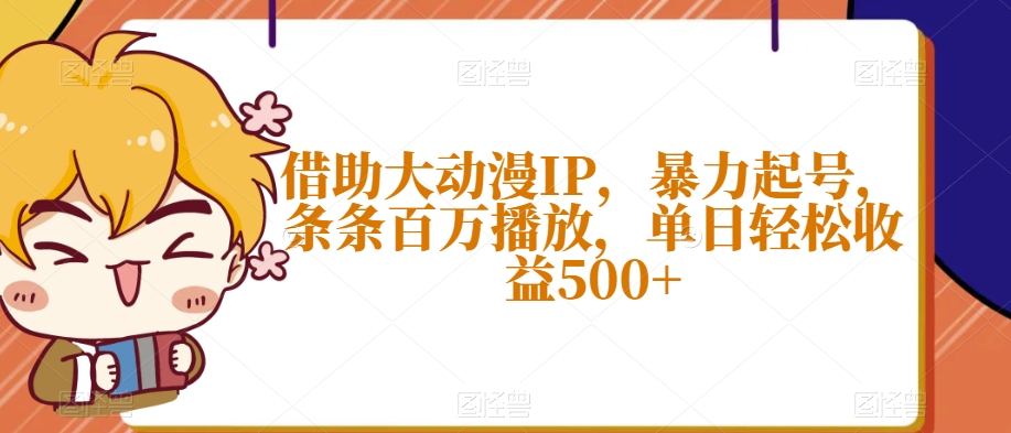 借助大动漫IP，暴力起号，条条百万播放，单日轻松收益500+【揭秘】-葛仙仙资源库