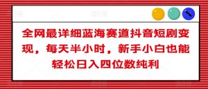 全网最详细蓝海赛道抖音短剧变现,每天半小时,新手小白也能轻松日入四位数纯利【揭秘】-葛仙仙资源库