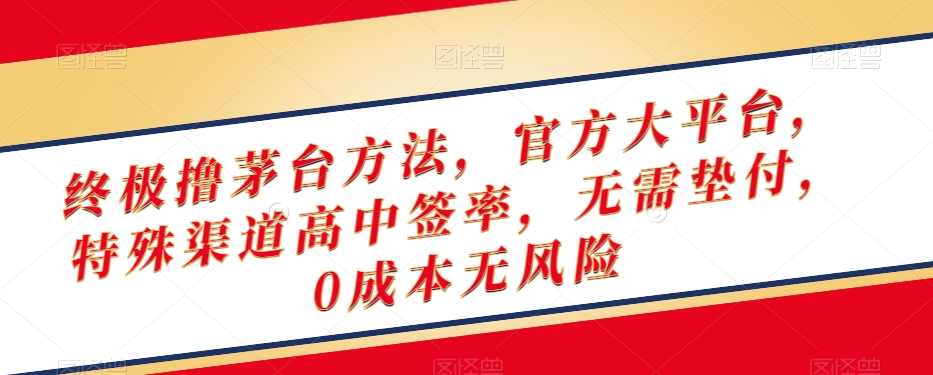 终极撸茅台方法，官方大平台，特殊渠道高中签率，无需垫付，0成本无风险【揭秘】-葛仙仙资源库
