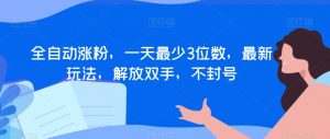 全自动涨粉,一天最少3位数,最新玩法,解放双手,不封号【揭秘】-葛仙仙资源库