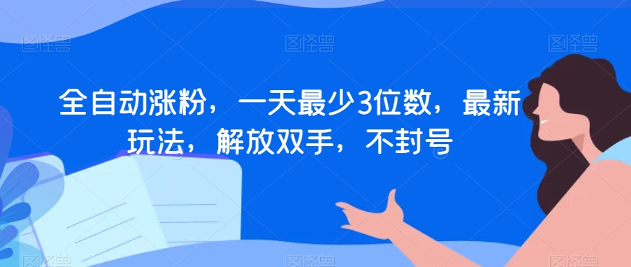 全自动涨粉，一天最少3位数，最新玩法，解放双手，不封号【揭秘】-葛仙仙资源库