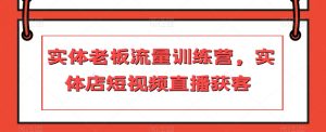 实体老板流量训练营,实体店短视频直播获客-葛仙仙资源库