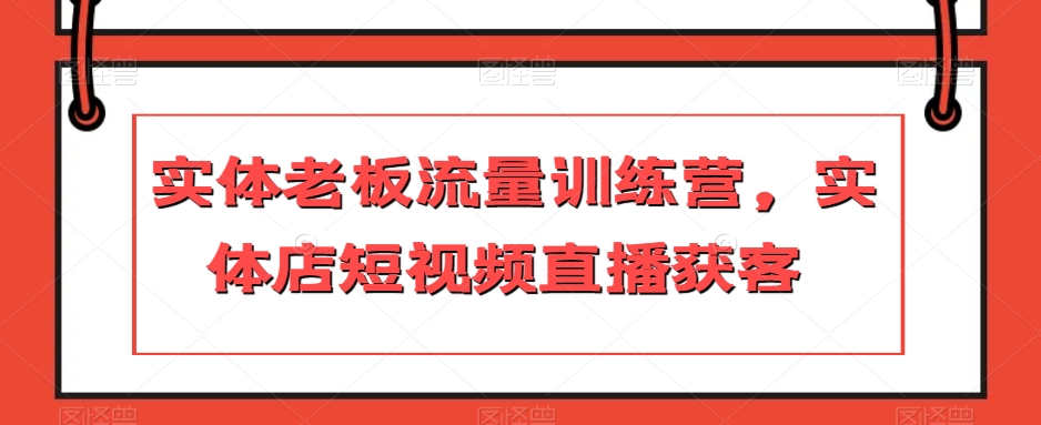 实体老板流量训练营，实体店短视频直播获客-葛仙仙资源库
