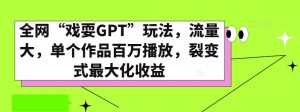全网“戏耍GPT”玩法,流量大,单个作品百万播放,裂变式最大化收益【揭秘】-葛仙仙资源库