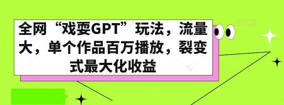 全网“戏耍GPT”玩法，流量大，单个作品百万播放，裂变式最大化收益【揭秘】-葛仙仙资源库