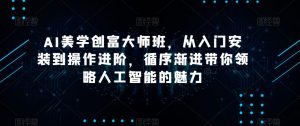 AI美学创富大师班,从入门安装到操作进阶,循序渐进带你领略人工智能的魅力-葛仙仙资源库