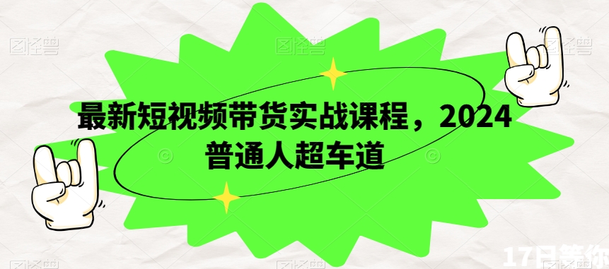 最新短视频带货实战课程，2024普通人超车道-葛仙仙资源库