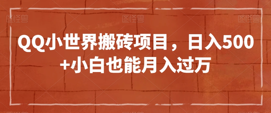 QQ小世界搬砖项目，日入500+小白也能月入过万【揭秘】-葛仙仙资源库