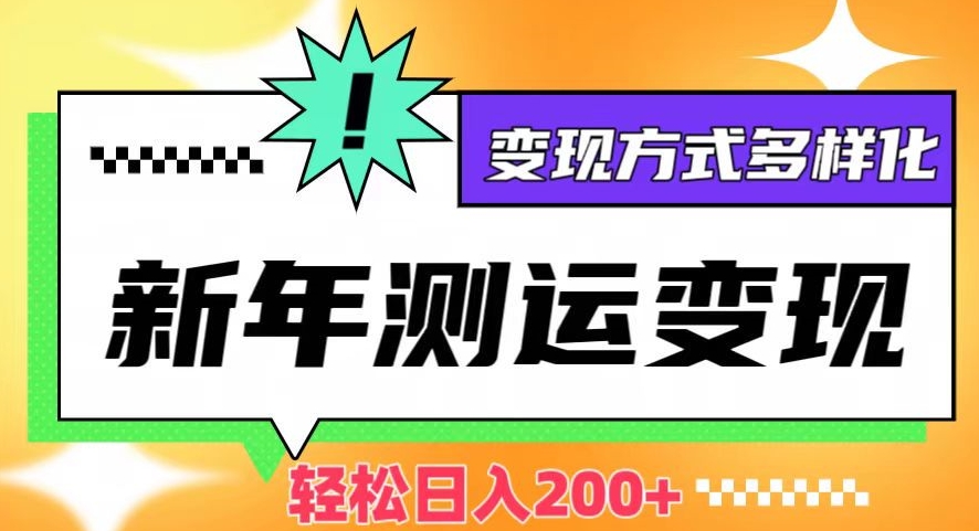新年运势测试变现，日入200+，几分钟一条作品，变现方式多样化【揭秘】-葛仙仙资源库