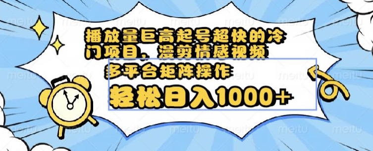 播放量巨高起号超快的冷门项目，漫剪情感视频，可多平台矩阵操作，轻松日入1000+【揭秘】-葛仙仙资源库
