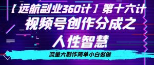 价值980的视频号创作分成之人性智慧,流量大制作简单小白必做【揭秘】-葛仙仙资源库