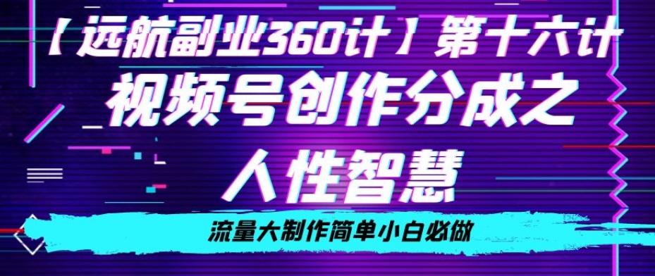 价值980的视频号创作分成之人性智慧，流量大制作简单小白必做【揭秘】-葛仙仙资源库