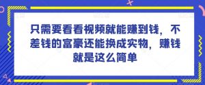 谁做过这么简单的项目?只需要看看视频就能赚到钱,不差钱的富豪还能换成实物,赚钱就是这么简单!【揭秘】-葛仙仙资源库
