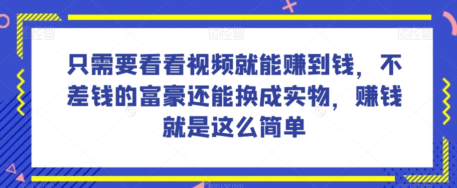 谁做过这么简单的项目？只需要看看视频就能赚到钱，不差钱的富豪还能换成实物，赚钱就是这么简单！【揭秘】-葛仙仙资源库