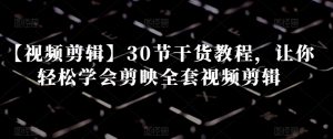 【视频剪辑】30节干货教程,让你轻松学会剪映全套视频剪辑-葛仙仙资源库