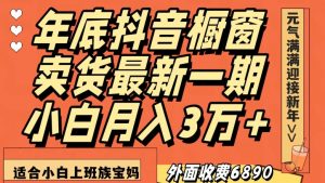 外面收费6890元年底抖音橱窗卖货最新一期,小白月入3万,适合小白上班族宝妈【揭秘】-葛仙仙资源库