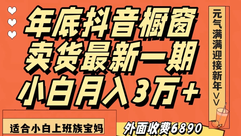 外面收费6890元年底抖音橱窗卖货最新一期，小白月入3万，适合小白上班族宝妈【揭秘】-葛仙仙资源库