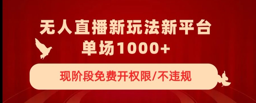 无人直播新平台新玩法，现阶段免费开授权，不违规，单场收入1000+【揭秘】-葛仙仙资源库