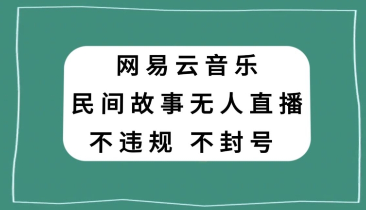 网易云民间故事无人直播，零投入低风险、人人可做【揭秘】-葛仙仙资源库