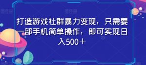 打造游戏社群暴力变现，只需要一部手机简单操作，即可实现日入500＋【揭秘】-葛仙仙资源库
