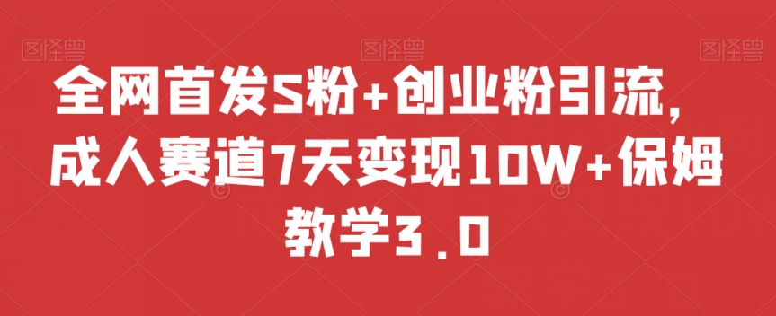 全网首发S粉+创业粉引流，成人赛道7天变现10W+保姆教学3.0【揭秘】-葛仙仙资源库