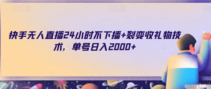 快手无人直播24小时不下播+裂变收礼物技术，单号日入2000+【揭秘】-葛仙仙资源库