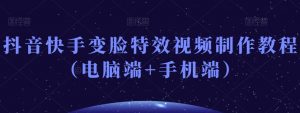 抖音快手变脸特效视频制作教程(电脑端+手机端)-葛仙仙资源库