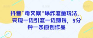 抖音”毒文案“爆炸流量玩法,实现一边引流一边赚钱,5分钟一条原创作品【揭秘】-葛仙仙资源库