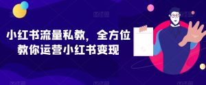小红书流量私教,全方位教你运营小红书变现-葛仙仙资源库