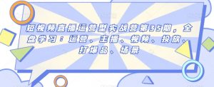 短视频直播运营型实战营第35期,全盘学习:运营、主播、视频、投放、打爆品、场景-葛仙仙资源库