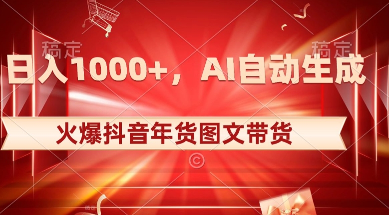 10日入1000+火爆抖音年货图文带货，AI自动生成自己的年货原创图文【揭秘】-葛仙仙资源库