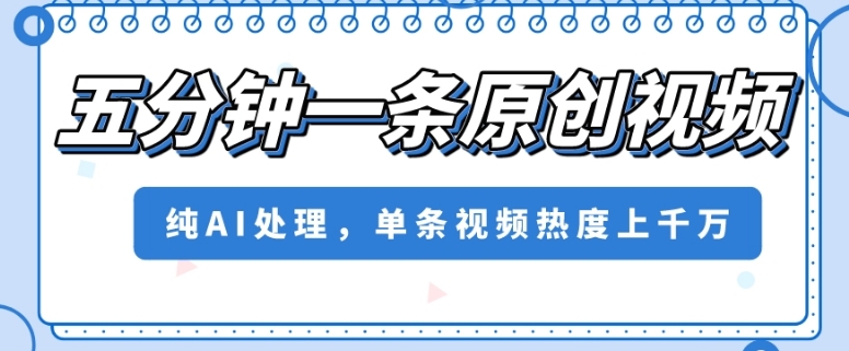 五分钟一条原创视频，纯AI处理，单条视频热度上千万【揭秘】-葛仙仙资源库