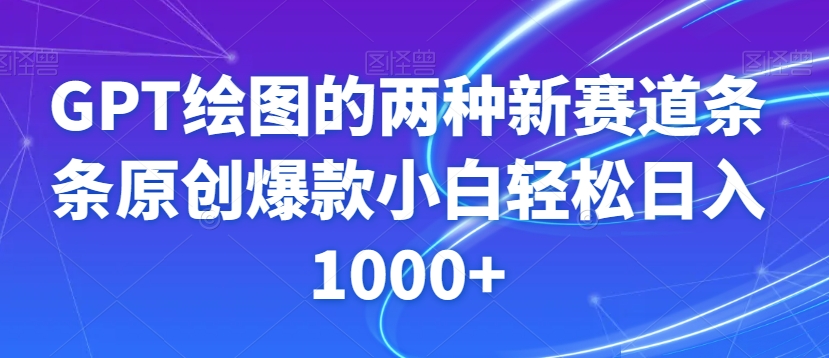 GPT绘图的两种新赛道条条原创爆款小白轻松日入1000+【揭秘】-葛仙仙资源库