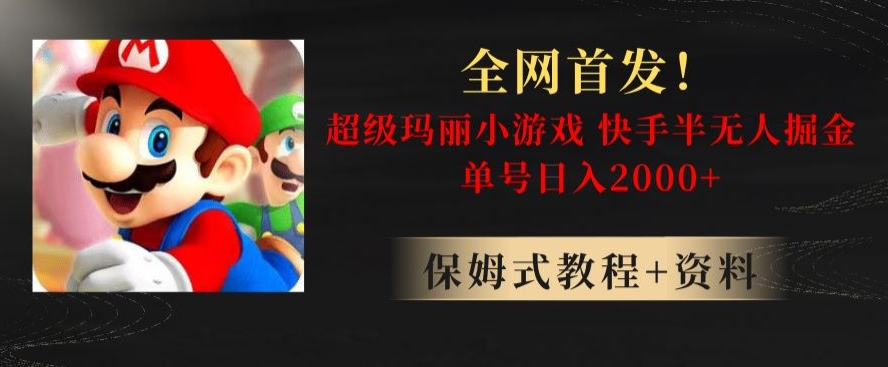 全网首发！快手半无人掘金，超级玛丽怀旧小游戏.单号轻松日入2000+【揭秘】-葛仙仙资源库