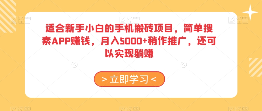 适合新手小白的手机搬砖项目，简单搜素APP赚钱，月入5000+稍作推广，还可以实现躺赚【揭秘】-葛仙仙资源库